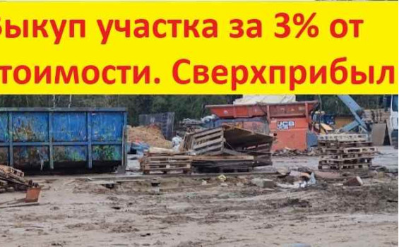 Выкуп участка за 3% от стоимости. Сверхприбыль. Выкуп участка за 3% от стоимости. Сверхприбыль.